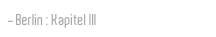 Berlin : Kapitel III
