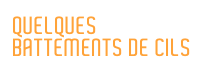 QUELQUES BATTEMENTS DE CILS